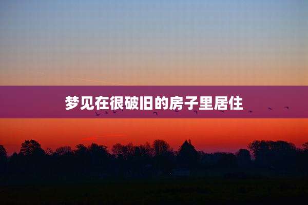 梦见在很破旧的房子里居住
