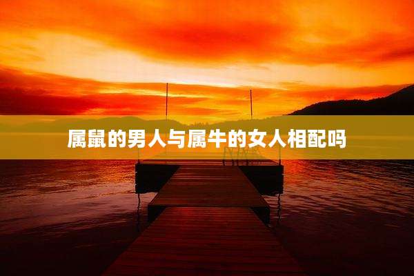 属鼠的男人与属牛的女人相配吗