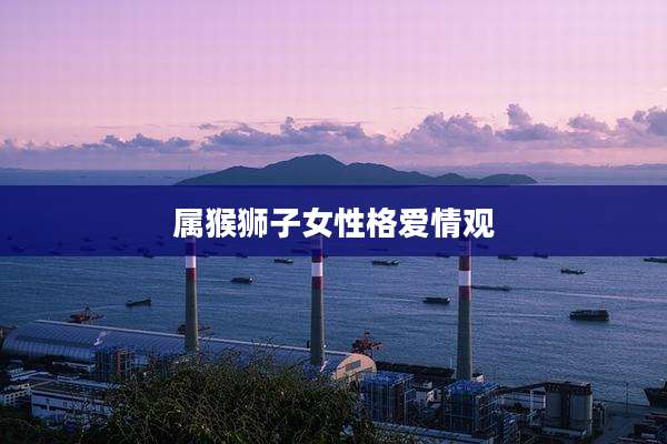 属猴狮子女性格爱情观