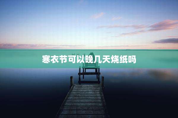 寒衣节可以晚几天烧纸吗