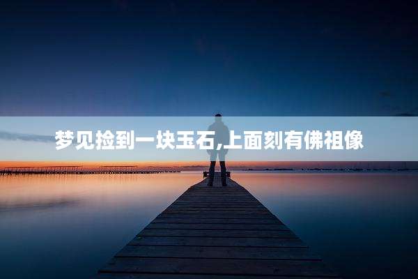 梦见捡到一块玉石,上面刻有佛祖像