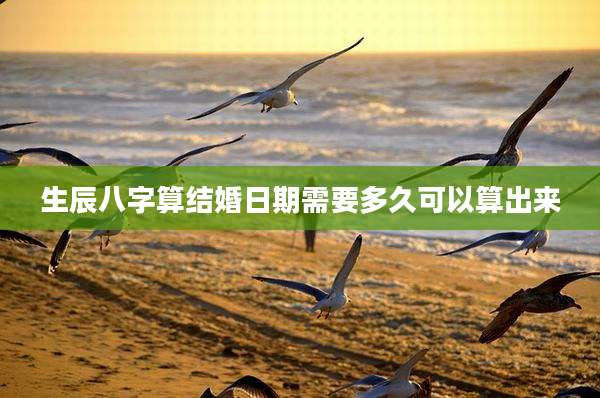 生辰八字算结婚日期需要多久可以算出来