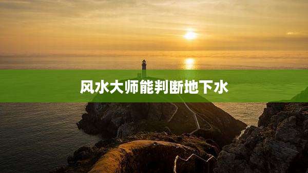 风水大师能判断地下水