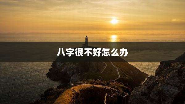 八字很不好怎么办