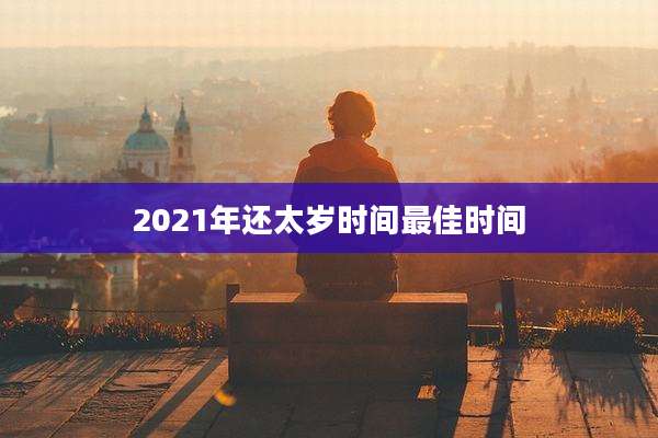 2021年还太岁时间最佳时间