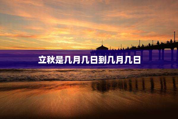 立秋是几月几日到几月几日
