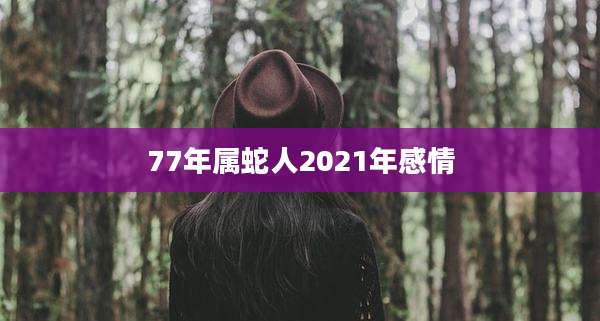 77年属蛇人2021年感情