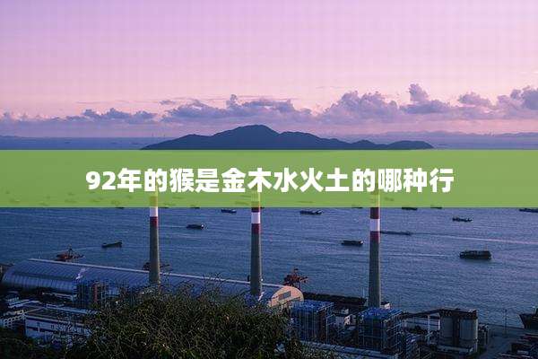 92年的猴是金木水火土的哪种行