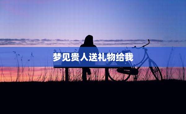 梦见贵人送礼物给我