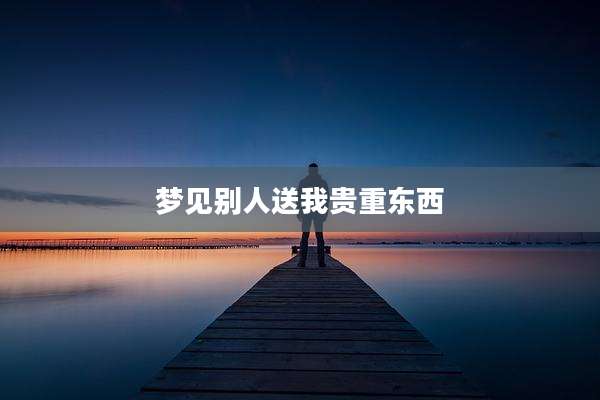 梦见别人送我贵重东西