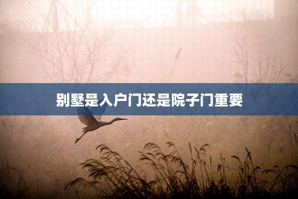 别墅是入户门还是院子门重要