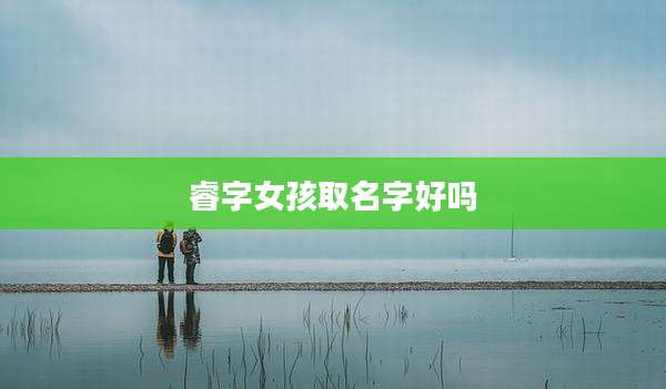 睿字女孩取名字好吗