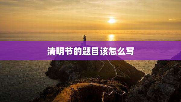 清明节的题目该怎么写