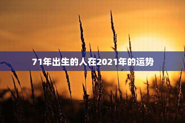 71年出生的人在2021年的运势