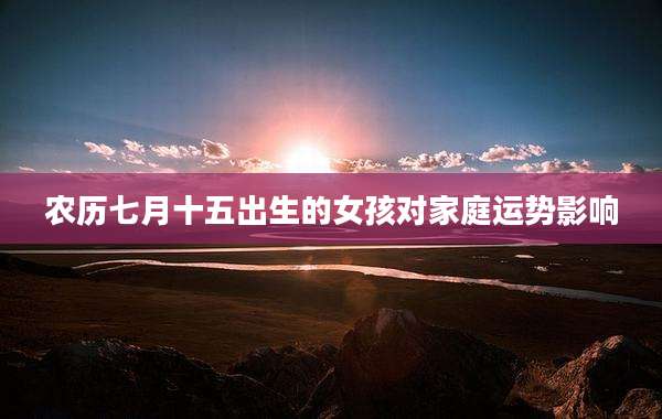 农历七月十五出生的女孩对家庭运势影响
