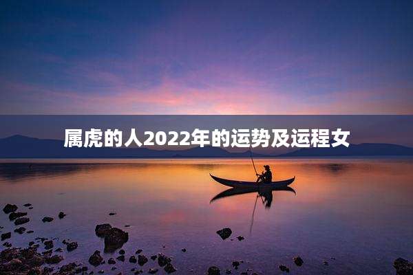 属虎的人2022年的运势及运程女