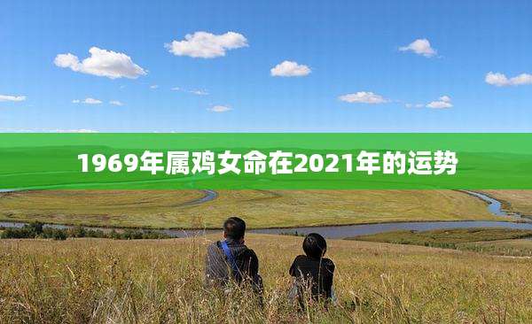 1969年属鸡女命在2021年的运势