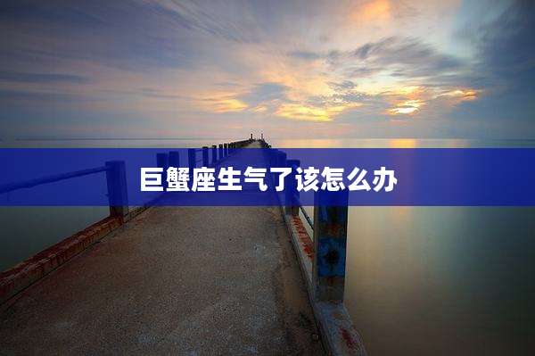 巨蟹座生气了该怎么办