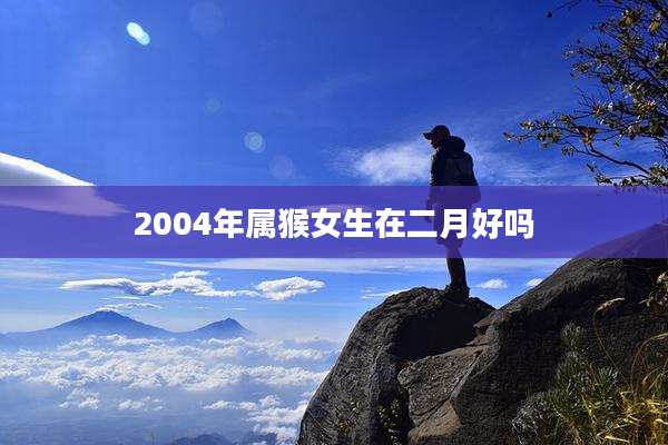 2004年属猴女生在二月好吗