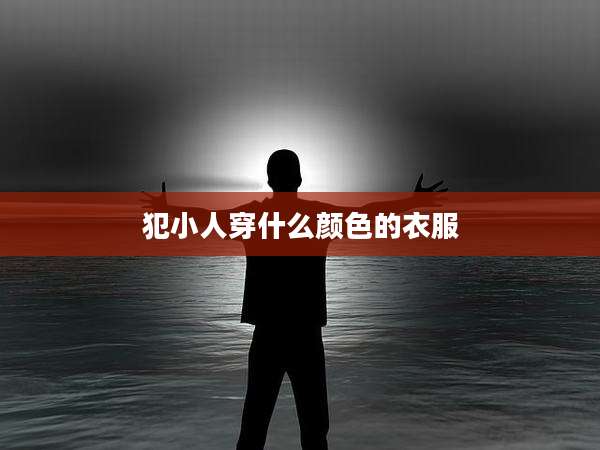 犯小人穿什么颜色的衣服