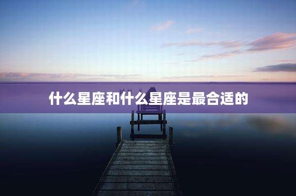 什么星座和什么星座是最合适的