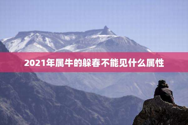 2021年属牛的躲春不能见什么属性