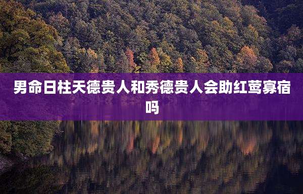 男命日柱天德贵人和秀德贵人会助红莺寡宿吗