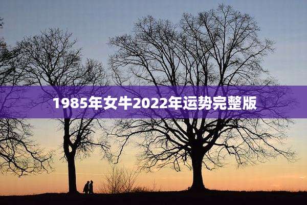 1985年女牛2022年运势完整版