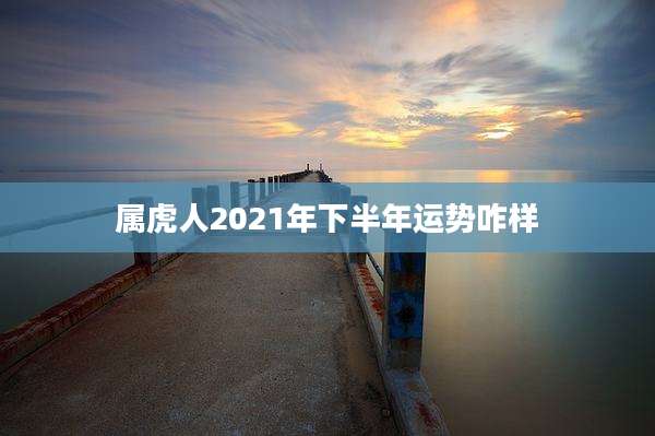 属虎人2021年下半年运势咋样