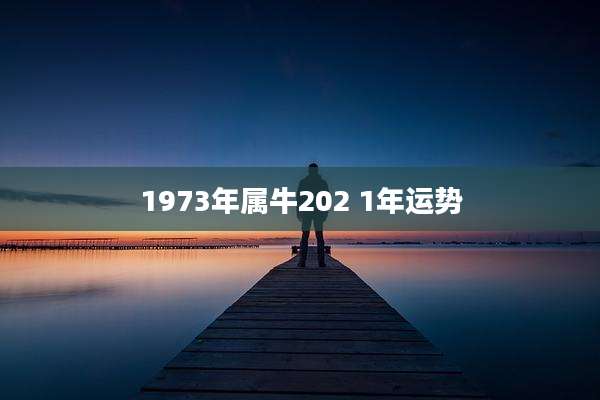 1973年属牛202 1年运势
