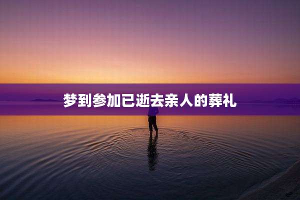 梦到参加已逝去亲人的葬礼