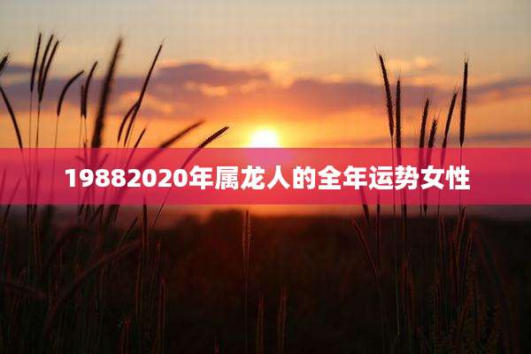 19882020年属龙人的全年运势女性