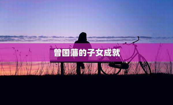 曾国藩的子女成就