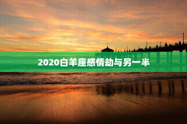 2020白羊座感情劫与另一半