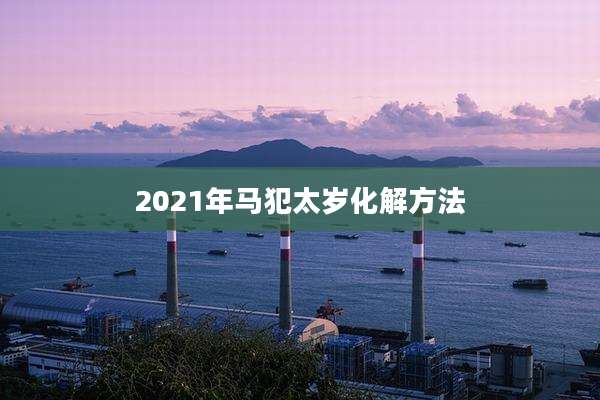 2021年马犯太岁化解方法