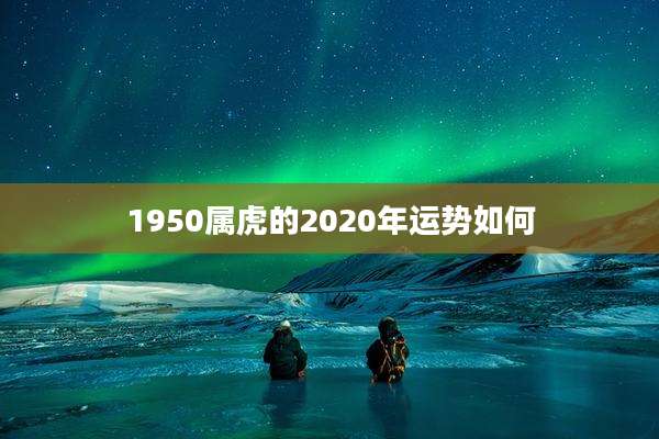 1950属虎的2020年运势如何