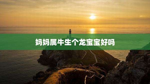 妈妈属牛生个龙宝宝好吗