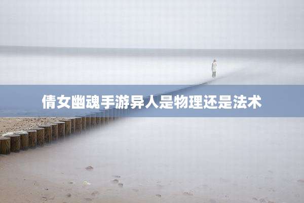 倩女幽魂手游异人是物理还是法术