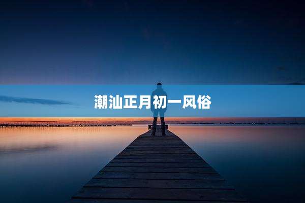 潮汕正月初一风俗