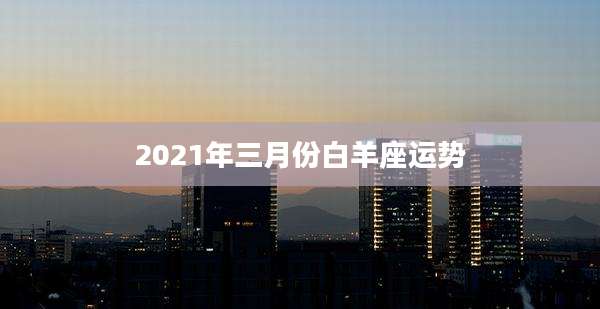 2021年三月份白羊座运势