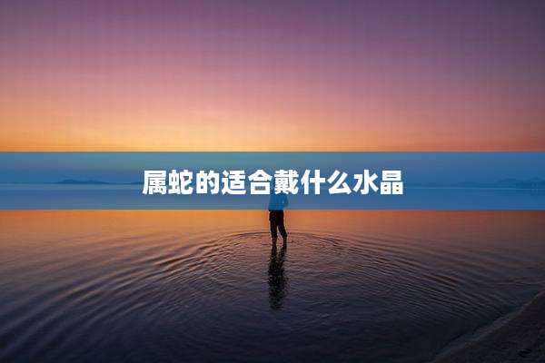 属蛇的适合戴什么水晶