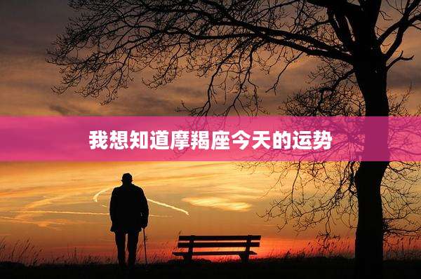 我想知道摩羯座今天的运势