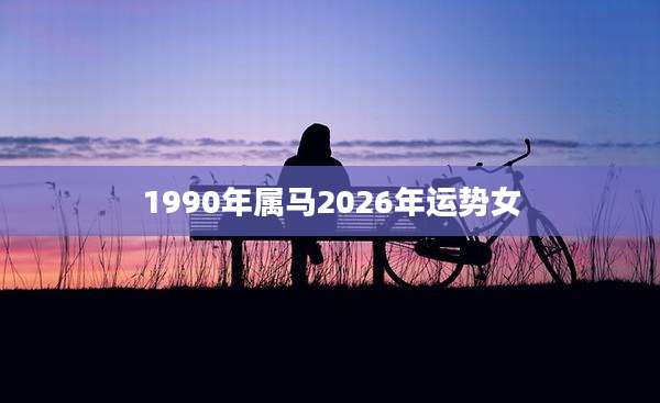 1990年属马2026年运势女