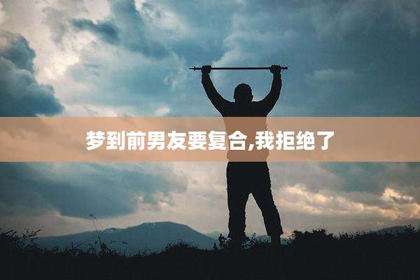 梦到前男友要复合,我拒绝了