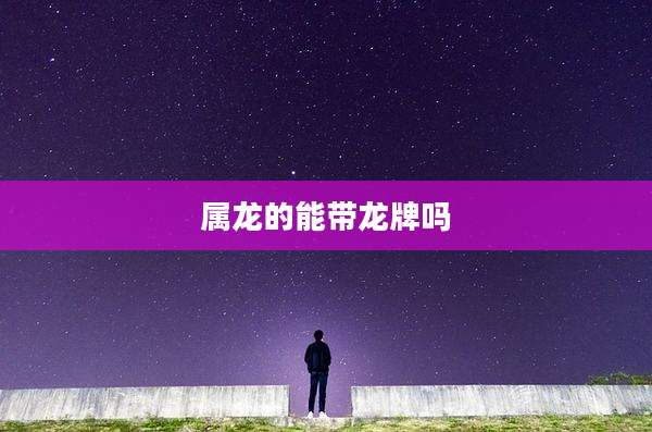 属龙的能带龙牌吗
