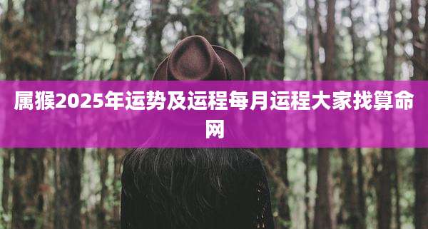 属猴2025年运势及运程每月运程大家找算命网