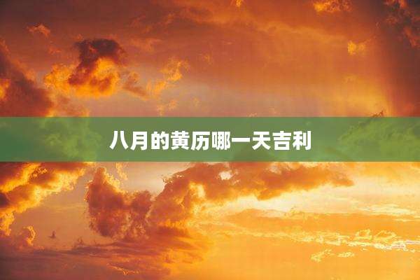 八月的黄历哪一天吉利