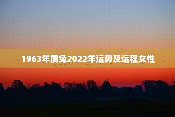 1963年属兔2022年运势及运程女性