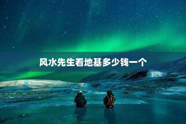 风水先生看地基多少钱一个
