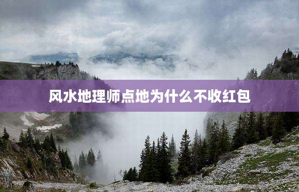 风水地理师点地为什么不收红包